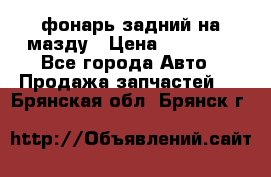 фонарь задний на мазду › Цена ­ 12 000 - Все города Авто » Продажа запчастей   . Брянская обл.,Брянск г.